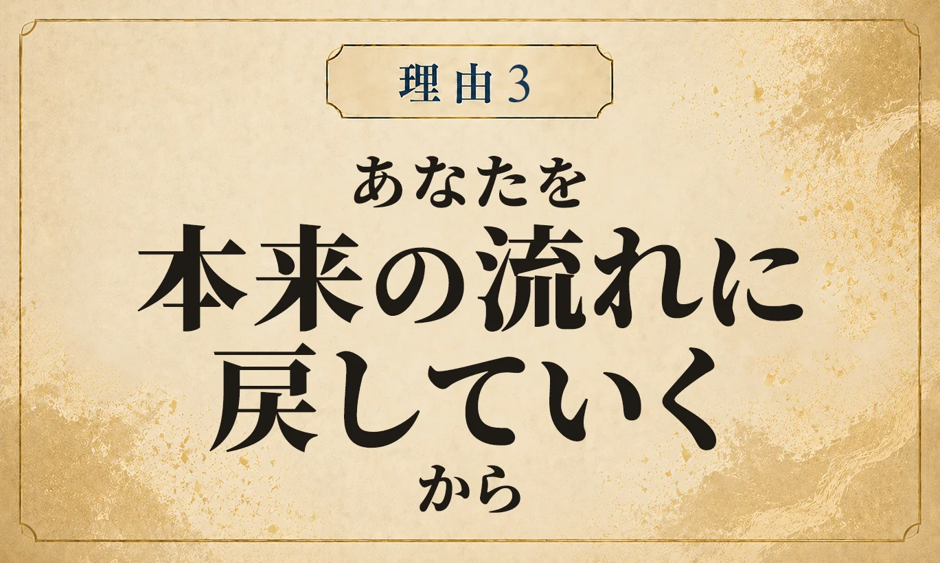 理由3 あなたを、本来の流れに戻していくから